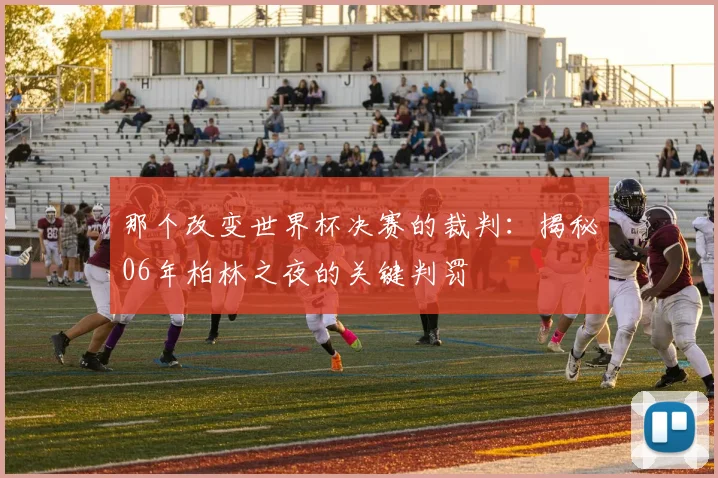 那个改变世界杯决赛的裁判：揭秘06年柏林之夜的关键判罚