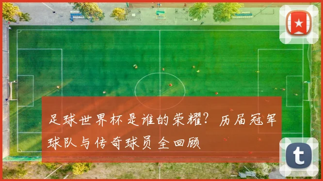 足球世界杯是谁的荣耀？历届冠军球队与传奇球员全回顾