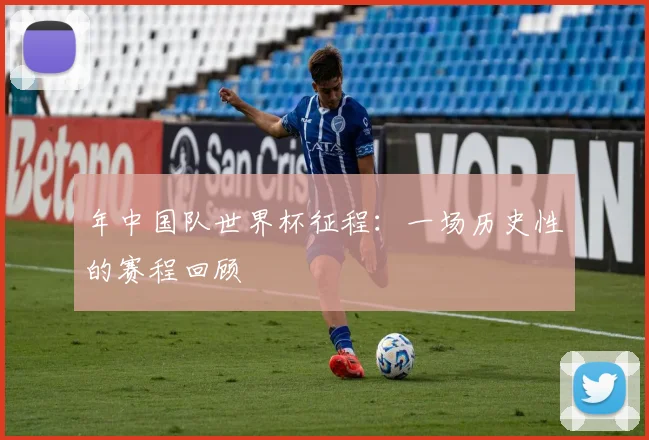 年中国队世界杯征程：一场历史性的赛程回顾