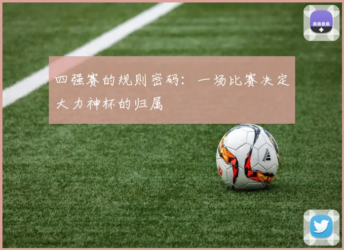 四强赛的规则密码：一场比赛决定大力神杯的归属