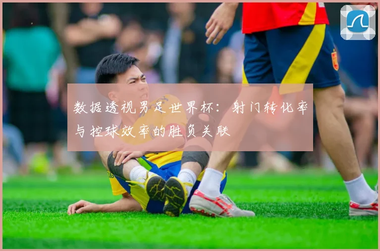 数据透视男足世界杯：射门转化率与控球效率的胜负关联