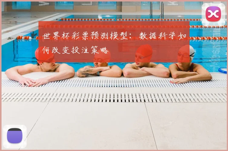 世界杯彩票预测模型：数据科学如何改变投注策略
