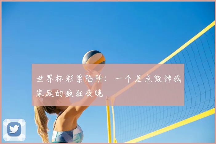 世界杯彩票陷阱：一个差点毁掉我家庭的疯狂夜晚