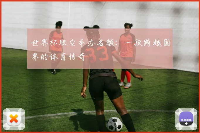 世界杯联合举办名额：一段跨越国界的体育传奇