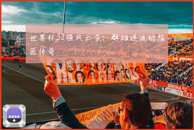世界杯32强风云录：群雄逐鹿的绿茵传奇