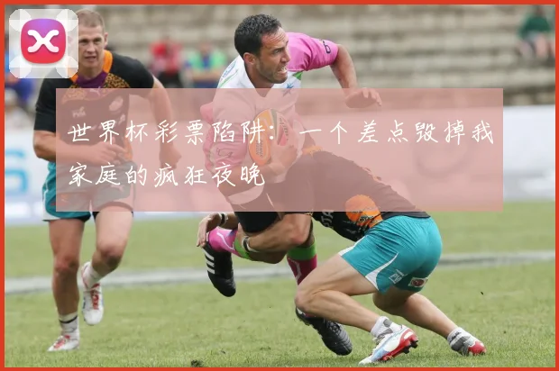 世界杯彩票陷阱：一个差点毁掉我家庭的疯狂夜晚