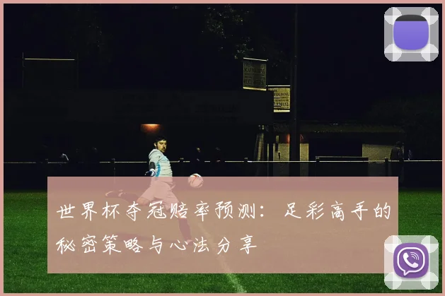 世界杯夺冠赔率预测：足彩高手的秘密策略与心法分享