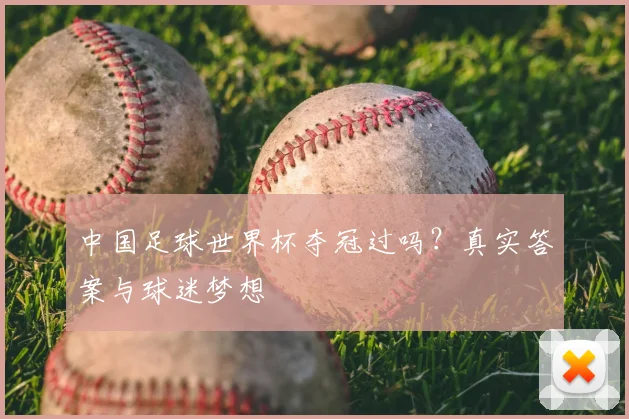 中国足球世界杯夺冠过吗？真实答案与球迷梦想