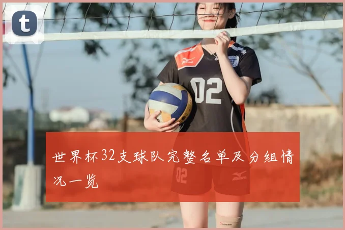 世界杯32支球队完整名单及分组情况一览