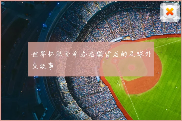 世界杯联合举办名额背后的足球外交故事