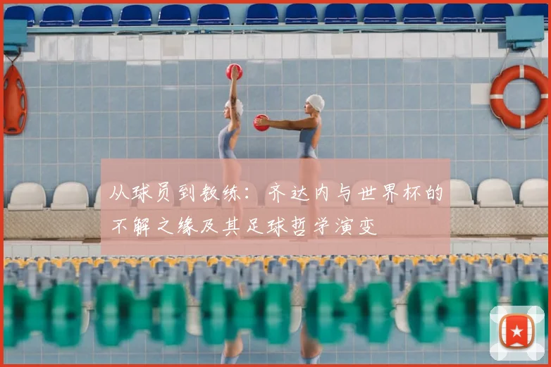 从球员到教练：齐达内与世界杯的不解之缘及其足球哲学演变