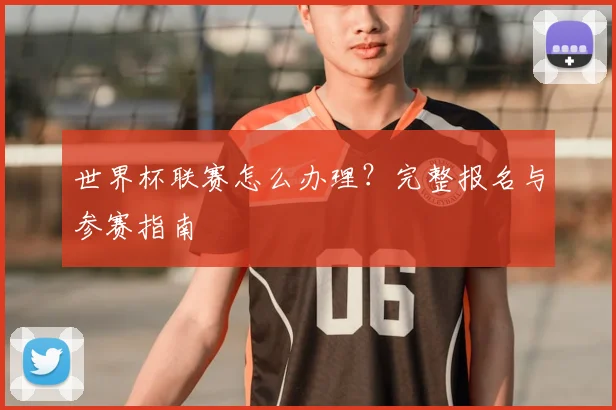 世界杯联赛怎么办理?完整报名与参赛指南