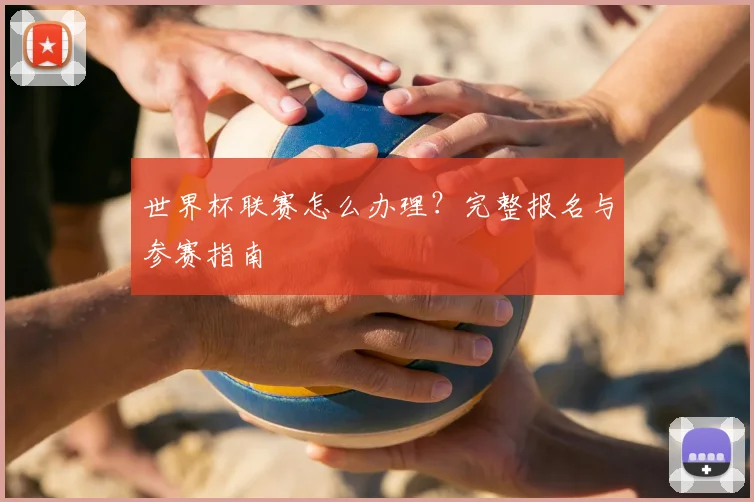 世界杯联赛怎么办理？完整报名与参赛指南